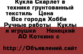 Кукла Скарлет в технике грунтованный текстиль › Цена ­ 4 000 - Все города Хобби. Ручные работы » Куклы и игрушки   . Ненецкий АО,Коткино с.